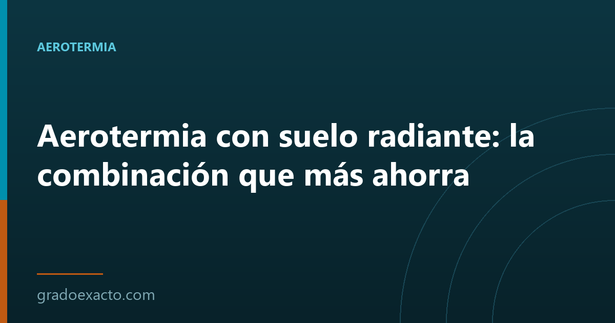 Aerotermia con suelo radiante: la combinación que más ahorra