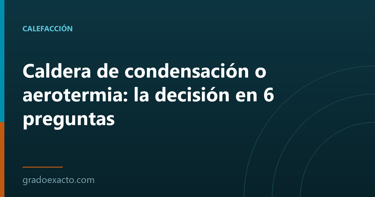 Caldera de condensación o aerotermia: la decisión en 6 preguntas