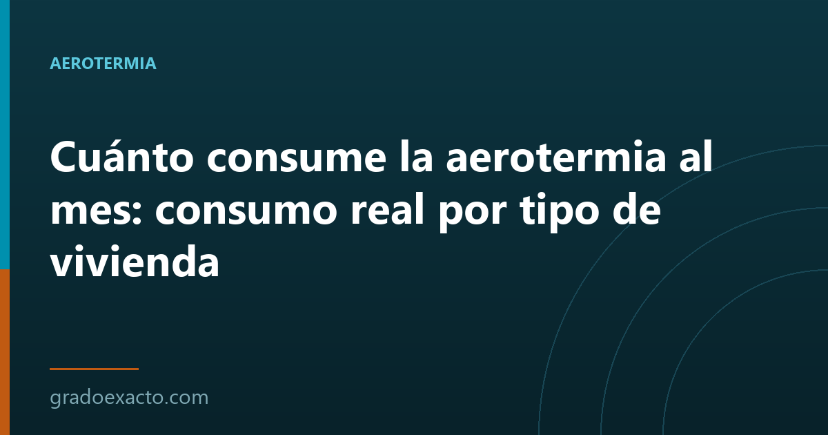 Cuánto consume la aerotermia al mes: consumo real por tipo de vivienda
