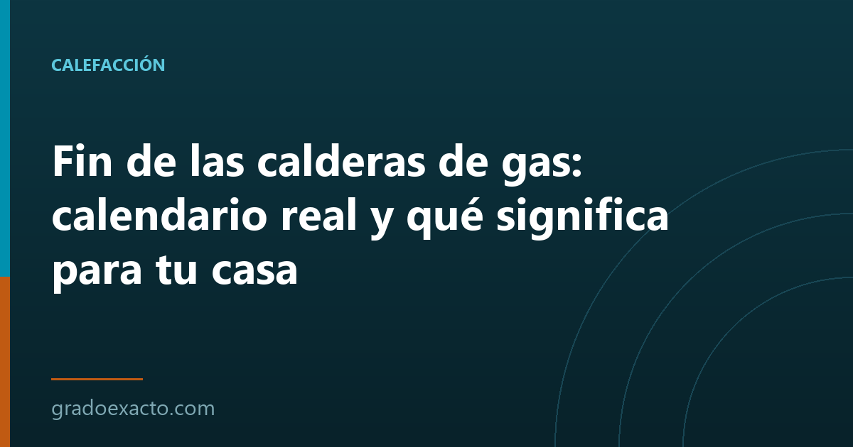 Fin de las calderas de gas: calendario real y qué significa para tu casa